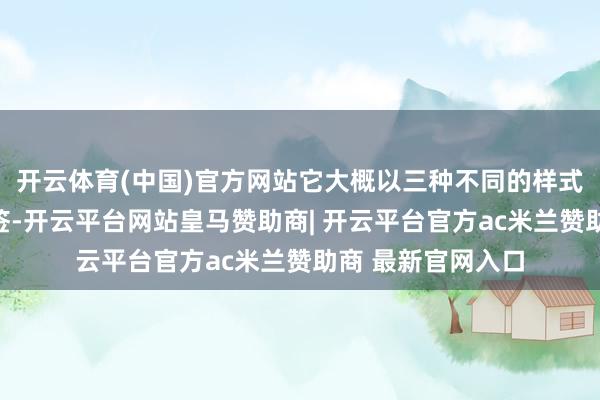 开云体育(中国)官方网站它大概以三种不同的样式聘任性地拿获标签-开云平台网站皇马赞助商| 开云平台官方ac米兰赞助商 最新官网入口