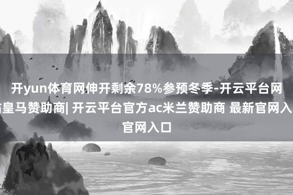 开yun体育网伸开剩余78%参预冬季-开云平台网站皇马赞助商| 开云平台官方ac米兰赞助商 最新官网入口