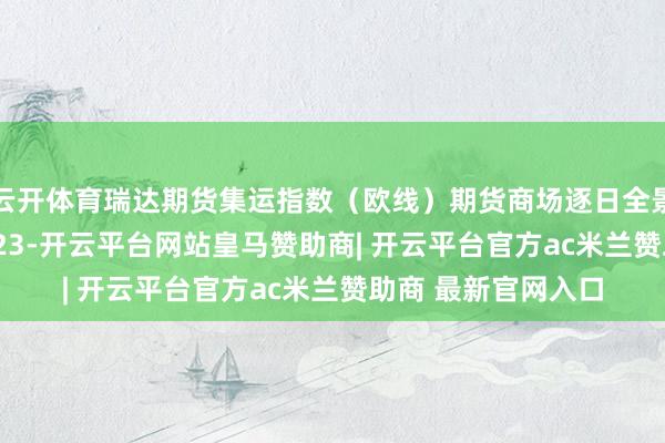 云开体育瑞达期货集运指数（欧线）期货商场逐日全景分析讲明20250723-开云平台网站皇马赞助商| 开云平台官方ac米兰赞助商 最新官网入口