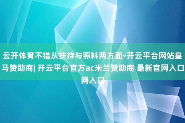 云开体育不错从扶持与照料两方面-开云平台网站皇马赞助商| 开云平台官方ac米兰赞助商 最新官网入口