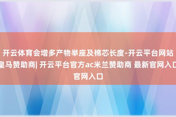 开云体育会增多产物举座及棉芯长度-开云平台网站皇马赞助商| 开云平台官方ac米兰赞助商 最新官网入口