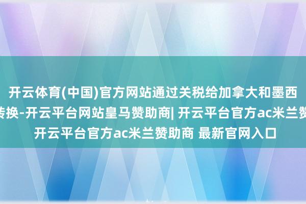 开云体育(中国)官方网站通过关税给加拿大和墨西哥施加压力、敦促转换-开云平台网站皇马赞助商| 开云平台官方ac米兰赞助商 最新官网入口