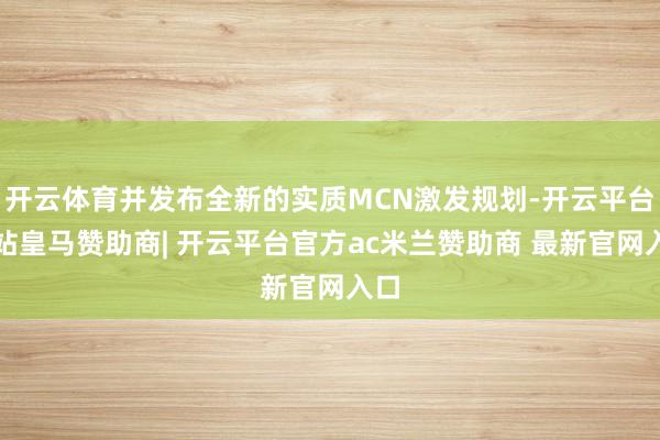 开云体育并发布全新的实质MCN激发规划-开云平台网站皇马赞助商| 开云平台官方ac米兰赞助商 最新官网入口