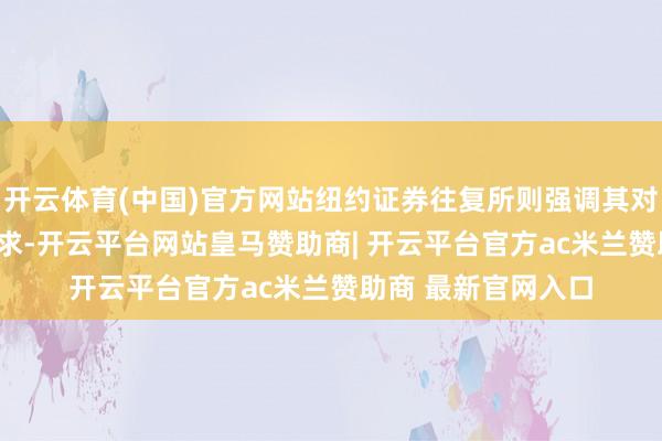 开云体育(中国)官方网站纽约证券往复所则强调其对IPO质地的更高要求-开云平台网站皇马赞助商| 开云平台官方ac米兰赞助商 最新官网入口