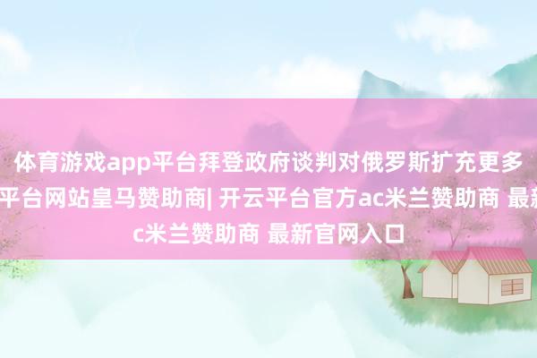体育游戏app平台拜登政府谈判对俄罗斯扩充更多制裁-开云平台网站皇马赞助商| 开云平台官方ac米兰赞助商 最新官网入口