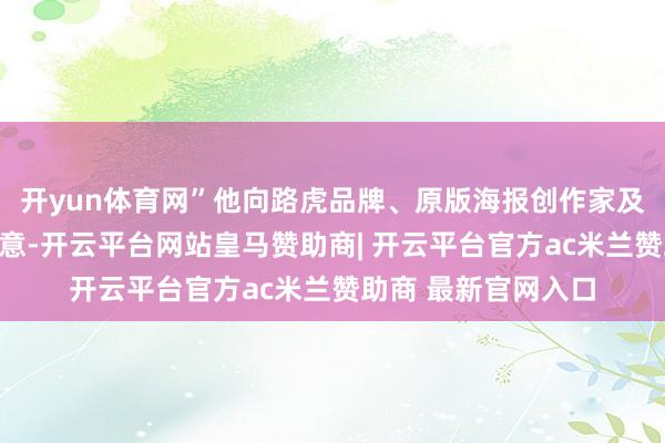 开yun体育网”他向路虎品牌、原版海报创作家及雄壮网友抒发了歉意-开云平台网站皇马赞助商| 开云平台官方ac米兰赞助商 最新官网入口