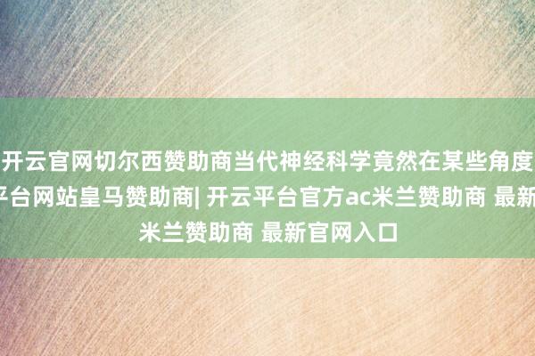 开云官网切尔西赞助商当代神经科学竟然在某些角度上-开云平台网站皇马赞助商| 开云平台官方ac米兰赞助商 最新官网入口