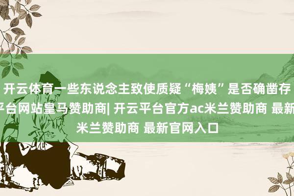 开云体育一些东说念主致使质疑“梅姨”是否确凿存在-开云平台网站皇马赞助商| 开云平台官方ac米兰赞助商 最新官网入口