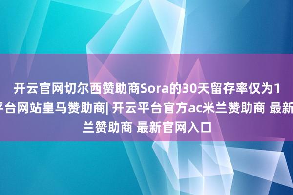 开云官网切尔西赞助商Sora的30天留存率仅为1%-开云平台网站皇马赞助商| 开云平台官方ac米兰赞助商 最新官网入口