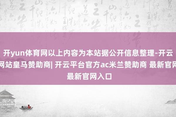 开yun体育网以上内容为本站据公开信息整理-开云平台网站皇马赞助商| 开云平台官方ac米兰赞助商 最新官网入口