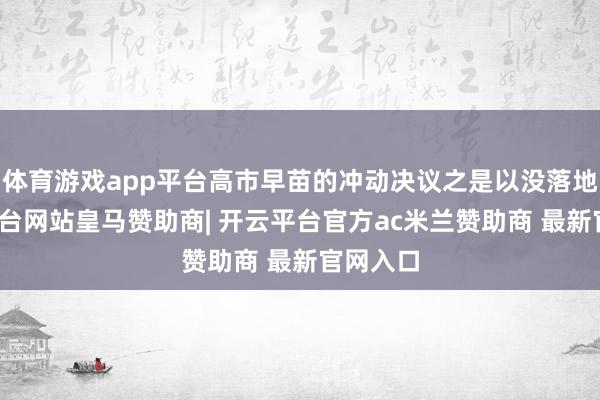 体育游戏app平台高市早苗的冲动决议之是以没落地-开云平台网站皇马赞助商| 开云平台官方ac米兰赞助商 最新官网入口