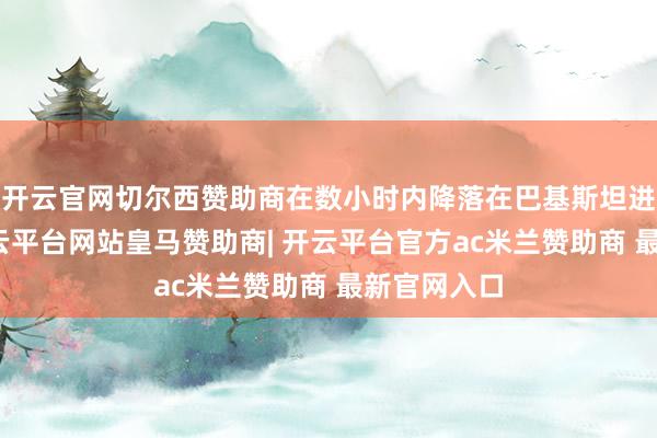 开云官网切尔西赞助商在数小时内降落在巴基斯坦进入谈判-开云平台网站皇马赞助商| 开云平台官方ac米兰赞助商 最新官网入口