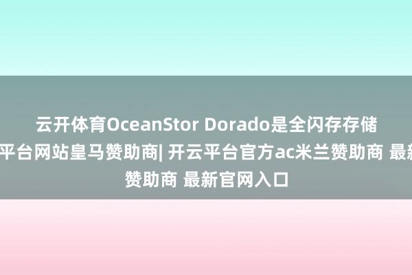 云开体育OceanStor Dorado是全闪存存储系列-开云平台网站皇马赞助商| 开云平台官方ac米兰赞助商 最新官网入口