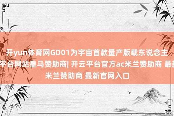 开yun体育网GD01为宇宙首款量产版载东说念主机甲-开云平台网站皇马赞助商| 开云平台官方ac米兰赞助商 最新官网入口