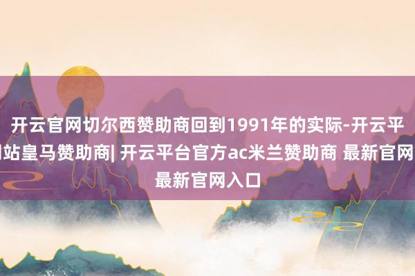 开云官网切尔西赞助商回到1991年的实际-开云平台网站皇马赞助商| 开云平台官方ac米兰赞助商 最新官网入口