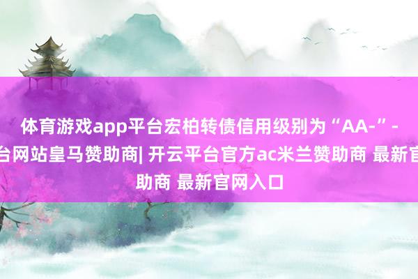 体育游戏app平台宏柏转债信用级别为“AA-”-开云平台网站皇马赞助商| 开云平台官方ac米兰赞助商 最新官网入口