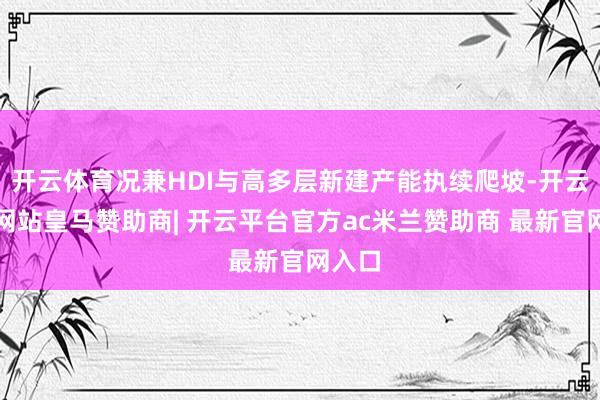 开云体育况兼HDI与高多层新建产能执续爬坡-开云平台网站皇马赞助商| 开云平台官方ac米兰赞助商 最新官网入口