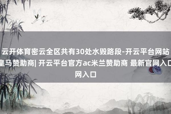 云开体育密云全区共有30处水毁路段-开云平台网站皇马赞助商| 开云平台官方ac米兰赞助商 最新官网入口