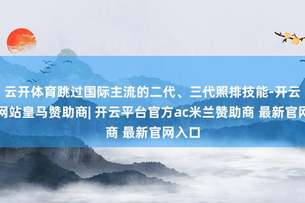 云开体育跳过国际主流的二代、三代照排技能-开云平台网站皇马赞助商| 开云平台官方ac米兰赞助商 最新官网入口