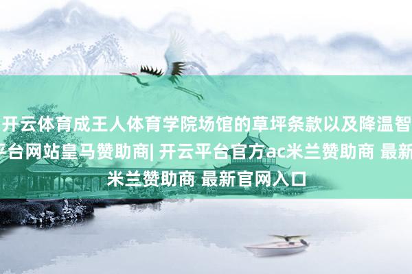 开云体育成王人体育学院场馆的草坪条款以及降温智力-开云平台网站皇马赞助商| 开云平台官方ac米兰赞助商 最新官网入口
