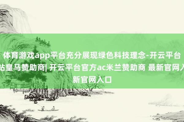 体育游戏app平台充分展现绿色科技理念-开云平台网站皇马赞助商| 开云平台官方ac米兰赞助商 最新官网入口