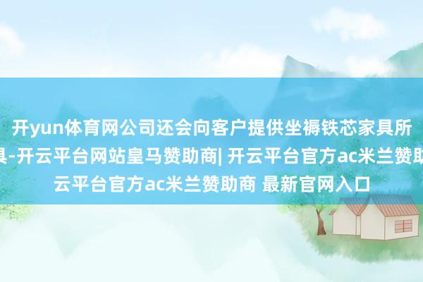 开yun体育网公司还会向客户提供坐褥铁芯家具所需的精密冲压模具-开云平台网站皇马赞助商| 开云平台官方ac米兰赞助商 最新官网入口