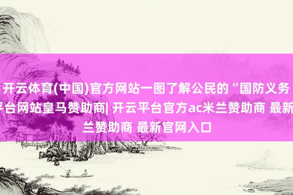 开云体育(中国)官方网站一图了解公民的“国防义务”-开云平台网站皇马赞助商| 开云平台官方ac米兰赞助商 最新官网入口