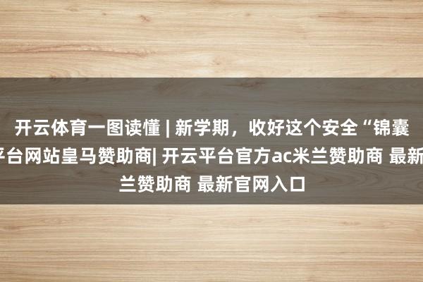 开云体育一图读懂 | 新学期，收好这个安全“锦囊”-开云平台网站皇马赞助商| 开云平台官方ac米兰赞助商 最新官网入口